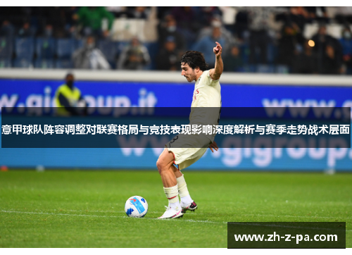 意甲球队阵容调整对联赛格局与竞技表现影响深度解析与赛季走势战术层面