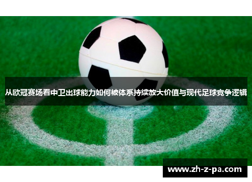 从欧冠赛场看中卫出球能力如何被体系持续放大价值与现代足球竞争逻辑 从欧冠赛场看中卫出球能力如何被体系持续放大价值与现代足球竞争逻辑