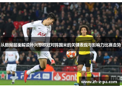 从数据层面解读孙兴慜欧冠对阵国米的关键表现与影响力比赛走势 从数据层面解读孙兴慜欧冠对阵国米的关键表现与影响力比赛走势