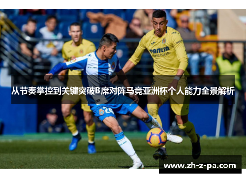 从节奏掌控到关键突破B席对阵马竞亚洲杯个人能力全景解析