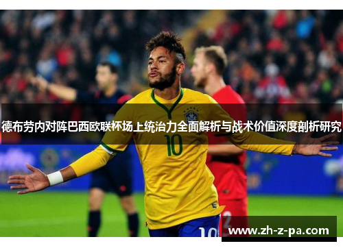 德布劳内对阵巴西欧联杯场上统治力全面解析与战术价值深度剖析研究