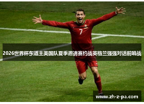 2026世界杯东道主美国队夏季邀请赛约战英格兰强强对话前哨战 2026世界杯东道主美国队夏季邀请赛约战英格兰强强对话前哨战