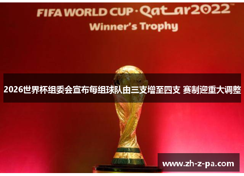 2026世界杯组委会宣布每组球队由三支增至四支 赛制迎重大调整