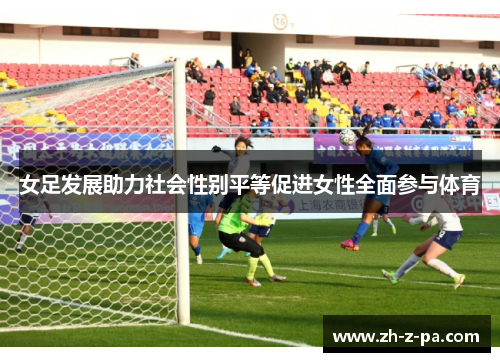 女足发展助力社会性别平等促进女性全面参与体育 女足发展助力社会性别平等促进女性全面参与体育
