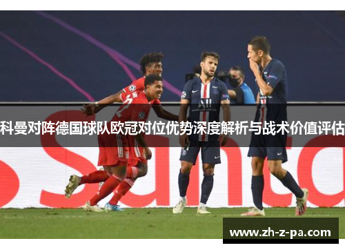 科曼对阵德国球队欧冠对位优势深度解析与战术价值评估