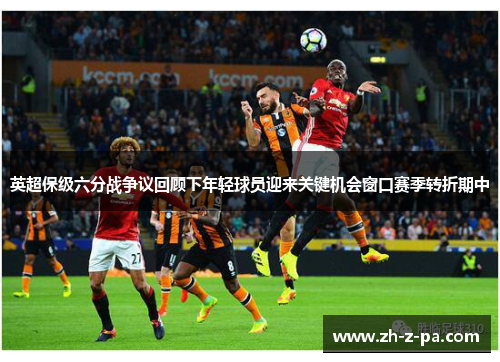 英超保级六分战争议回顾下年轻球员迎来关键机会窗口赛季转折期中