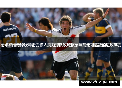 德米罗维奇锋线冲击力惊人助力球队攻城拔寨展现无可匹敌的进攻威力 德米罗维奇锋线冲击力惊人助力球队攻城拔寨展现无可匹敌的进攻威力