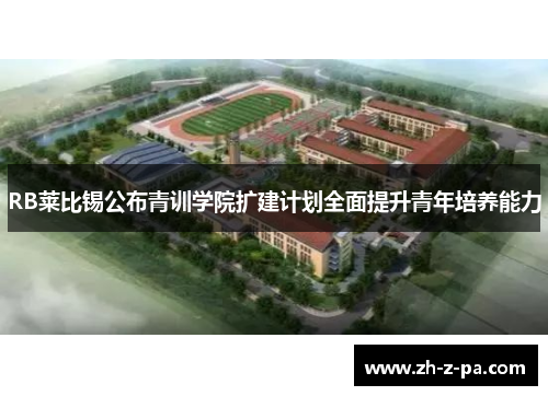RB莱比锡公布青训学院扩建计划全面提升青年培养能力 RB莱比锡公布青训学院扩建计划全面提升青年培养能力