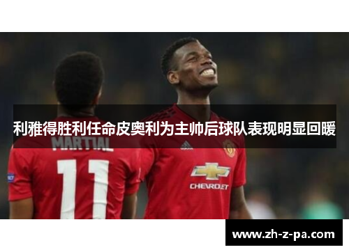 利雅得胜利任命皮奥利为主帅后球队表现明显回暖 利雅得胜利任命皮奥利为主帅后球队表现明显回暖
