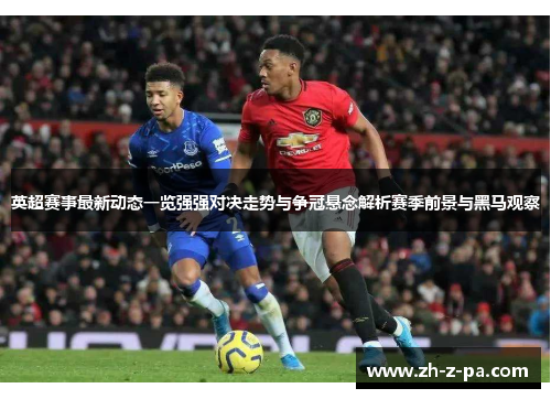 英超赛事最新动态一览强强对决走势与争冠悬念解析赛季前景与黑马观察