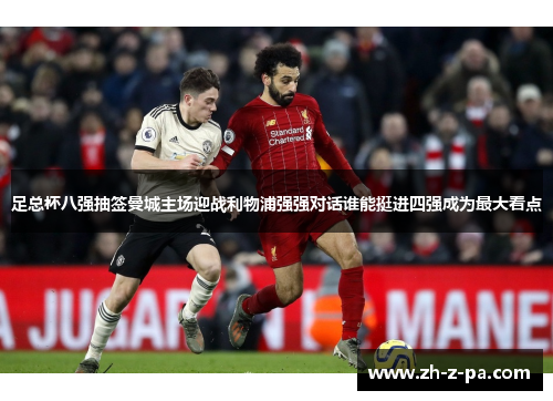 足总杯八强抽签曼城主场迎战利物浦强强对话谁能挺进四强成为最大看点 足总杯八强抽签曼城主场迎战利物浦强强对话谁能挺进四强成为最大看点